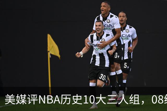 美媒评NBA历史10大三人组，08绿军上榜，詹韦波仅第6，马刺GDP进前3